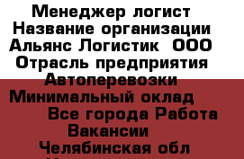 Менеджер-логист › Название организации ­ Альянс-Логистик, ООО › Отрасль предприятия ­ Автоперевозки › Минимальный оклад ­ 10 000 - Все города Работа » Вакансии   . Челябинская обл.,Нязепетровск г.